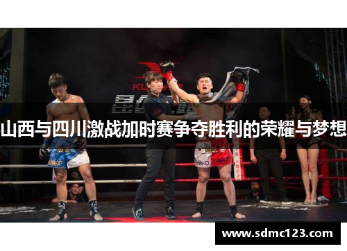 山西与四川激战加时赛争夺胜利的荣耀与梦想