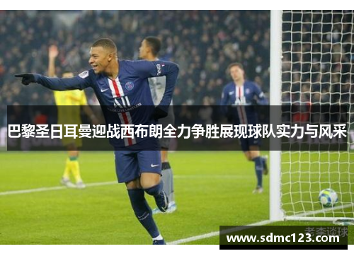 巴黎圣日耳曼迎战西布朗全力争胜展现球队实力与风采