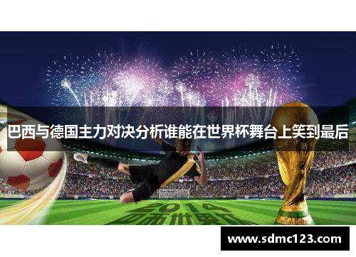 巴西与德国主力对决分析谁能在世界杯舞台上笑到最后