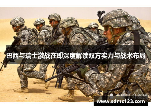 巴西与瑞士激战在即深度解读双方实力与战术布局