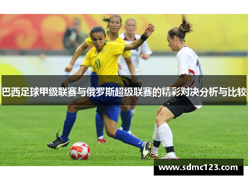 巴西足球甲级联赛与俄罗斯超级联赛的精彩对决分析与比较