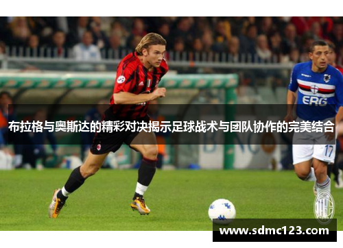 布拉格与奥斯达的精彩对决揭示足球战术与团队协作的完美结合