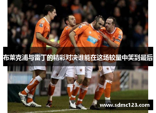 布莱克浦与雷丁的精彩对决谁能在这场较量中笑到最后