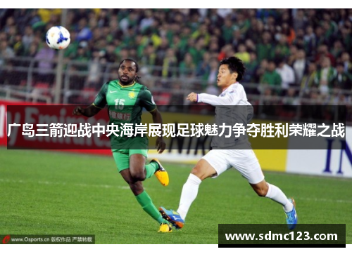 广岛三箭迎战中央海岸展现足球魅力争夺胜利荣耀之战