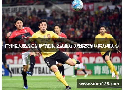 广州恒大迎战红钻争夺胜利之战全力以赴展现球队实力与决心