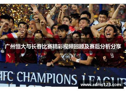 广州恒大与长春比赛精彩视频回顾及赛后分析分享