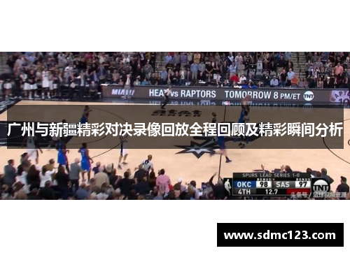 广州与新疆精彩对决录像回放全程回顾及精彩瞬间分析