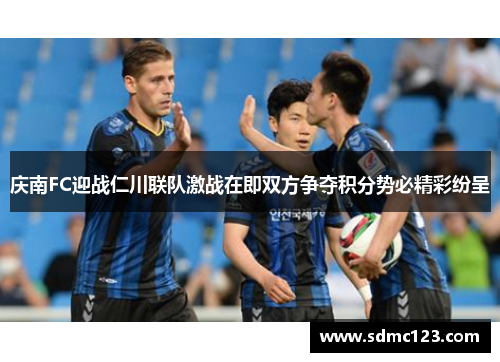 庆南FC迎战仁川联队激战在即双方争夺积分势必精彩纷呈