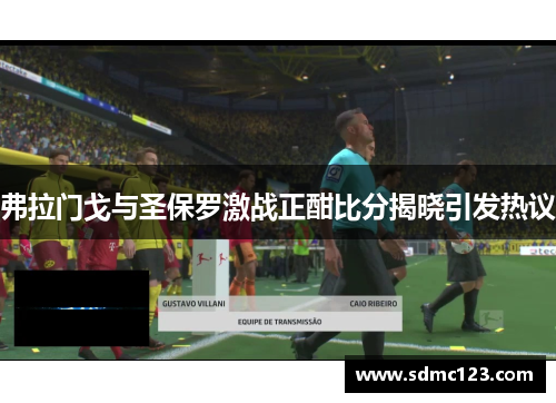 弗拉门戈与圣保罗激战正酣比分揭晓引发热议
