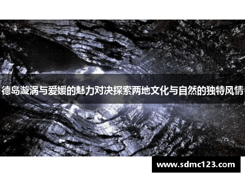 德岛漩涡与爱媛的魅力对决探索两地文化与自然的独特风情