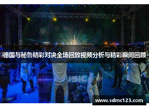 德国与秘鲁精彩对决全场回放视频分析与精彩瞬间回顾