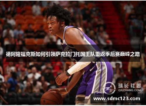 德阿隆福克斯如何引领萨克拉门托国王队重返季后赛巅峰之路