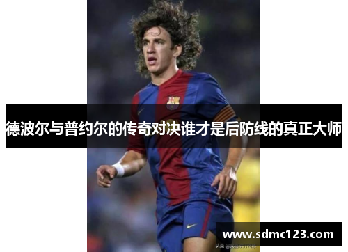 德波尔与普约尔的传奇对决谁才是后防线的真正大师