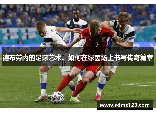 德布劳内的足球艺术：如何在绿茵场上书写传奇篇章