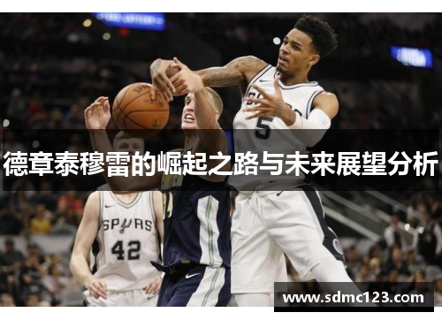 德章泰穆雷的崛起之路与未来展望分析