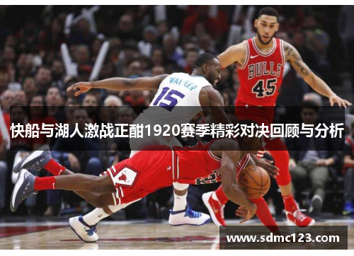 快船与湖人激战正酣1920赛季精彩对决回顾与分析