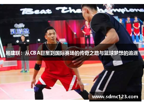 易建联：从CBA巨星到国际赛场的传奇之路与篮球梦想的追逐