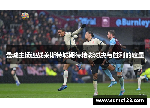 曼城主场迎战莱斯特城期待精彩对决与胜利的较量