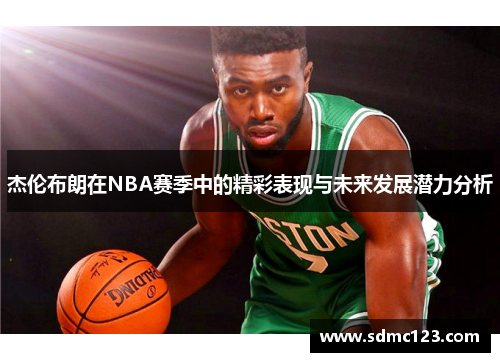 杰伦布朗在NBA赛季中的精彩表现与未来发展潜力分析