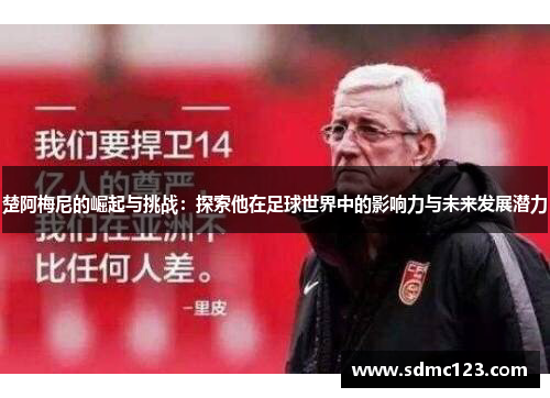 楚阿梅尼的崛起与挑战：探索他在足球世界中的影响力与未来发展潜力