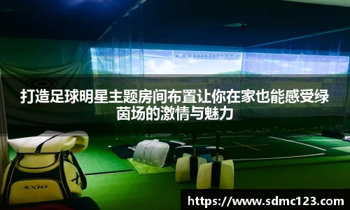 打造足球明星主题房间布置让你在家也能感受绿茵场的激情与魅力