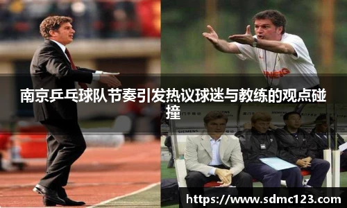 南京乒乓球队节奏引发热议球迷与教练的观点碰撞