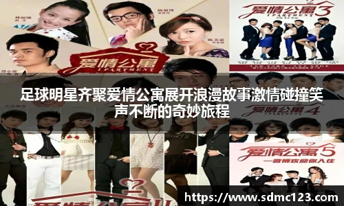 足球明星齐聚爱情公寓展开浪漫故事激情碰撞笑声不断的奇妙旅程